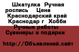 Шкатулка. Ручная роспись. › Цена ­ 5 850 - Краснодарский край, Краснодар г. Хобби. Ручные работы » Сувениры и подарки   